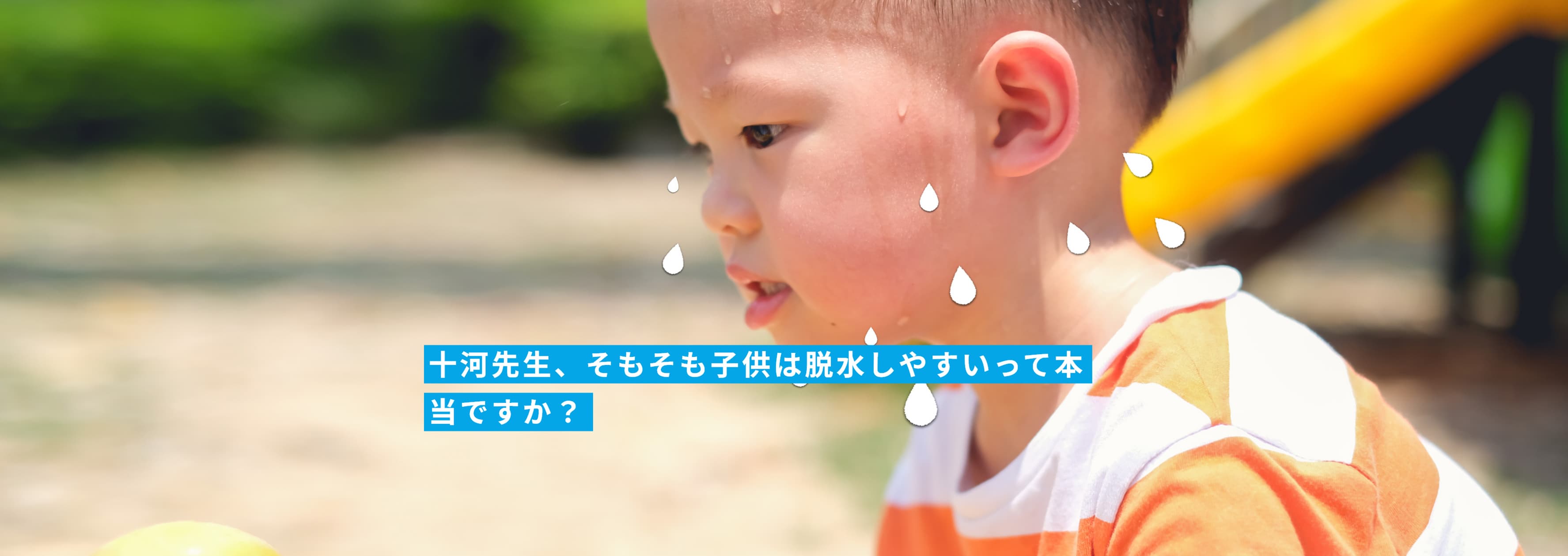十河先生、そもそも子供は脱水しやすいって本当ですか？