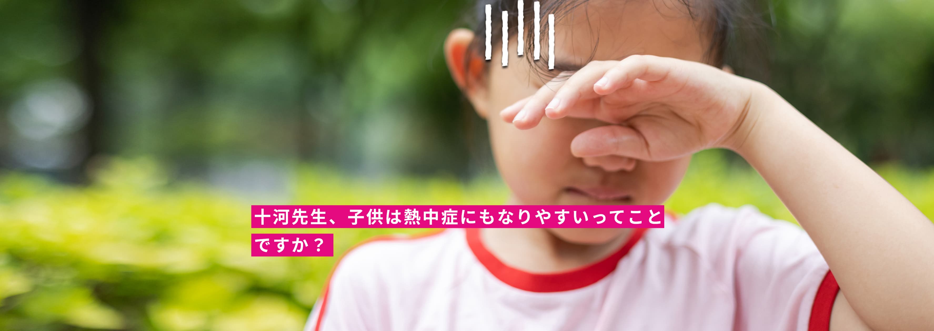 十河先生、子供は熱中症にもなりやすいってことですか？